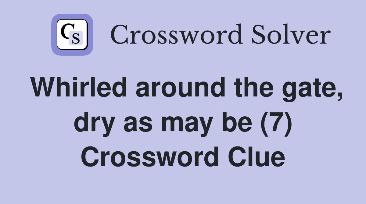 Whirled around the gate, dry as may be (7) Crossword Clue