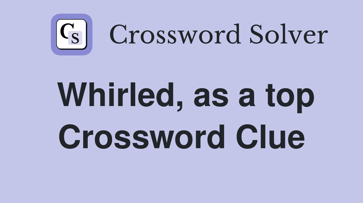 Whirled, as a top Crossword Clue