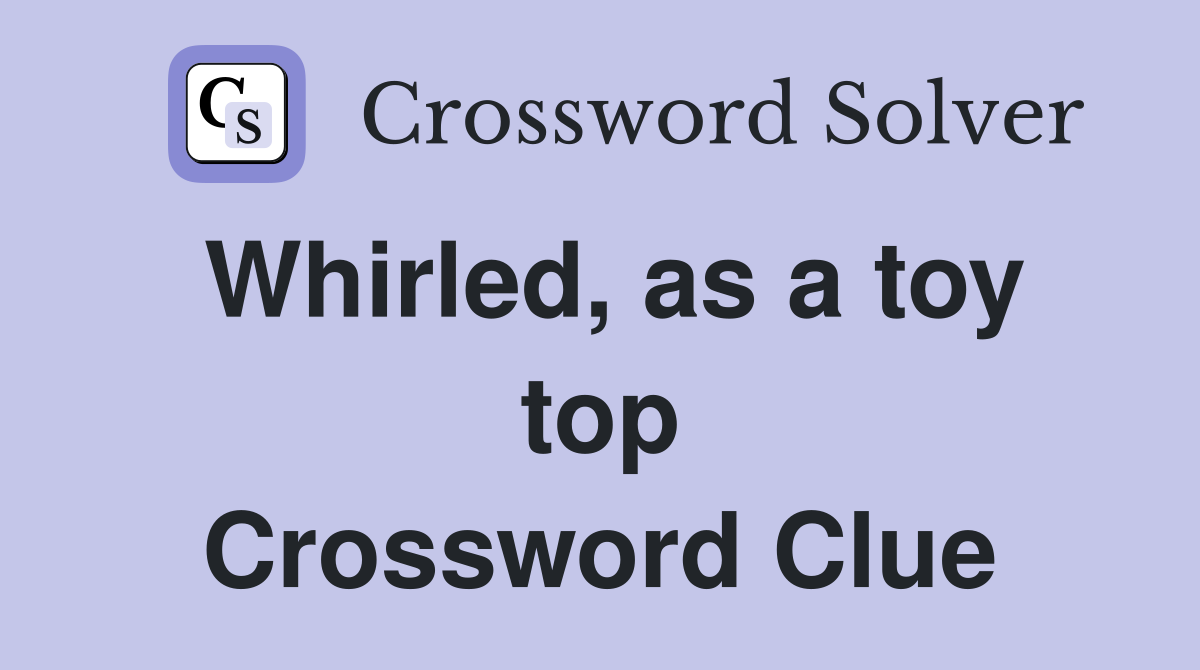Whirled, as a toy top Crossword Clue