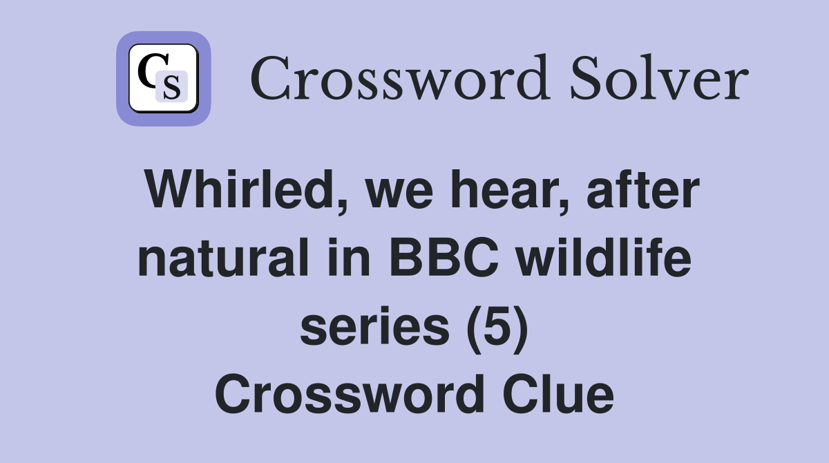 Whirled, we hear, after natural in BBC wildlife series (5) Crossword Clue