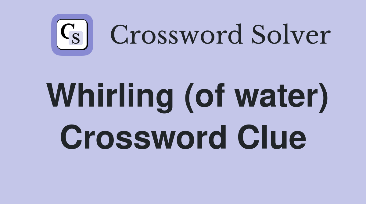 Whirling (of water) Crossword Clue