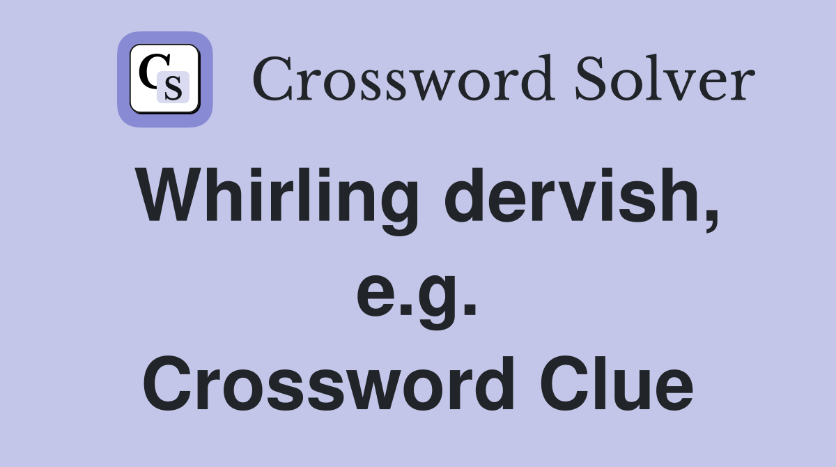 Whirling dervish, e.g. Crossword Clue