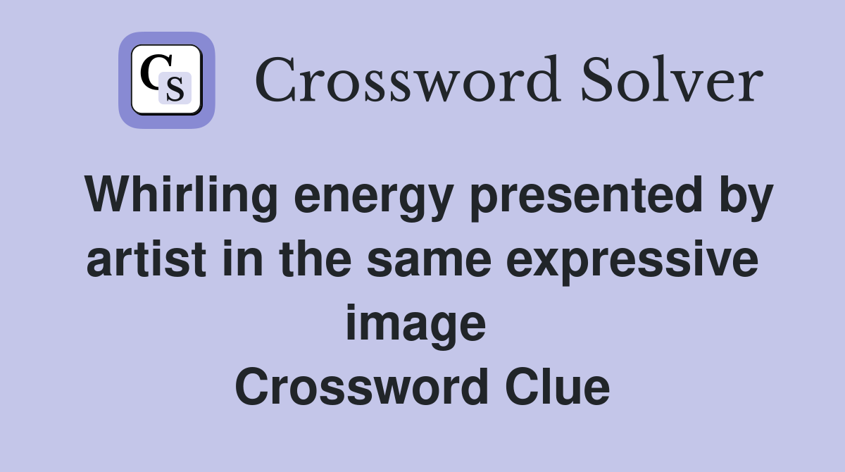 Whirling energy presented by artist in the same expressive image  Crossword Clue