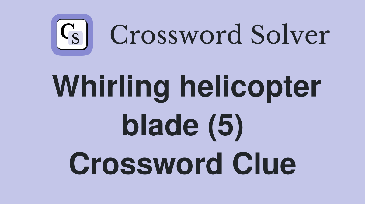 Whirling helicopter blade (5) Crossword Clue