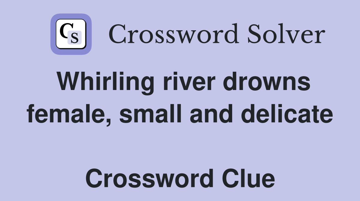 Whirling river drowns female, small and delicate  Crossword Clue