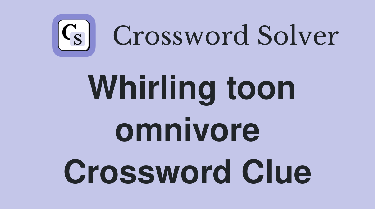 Whirling toon omnivore Crossword Clue