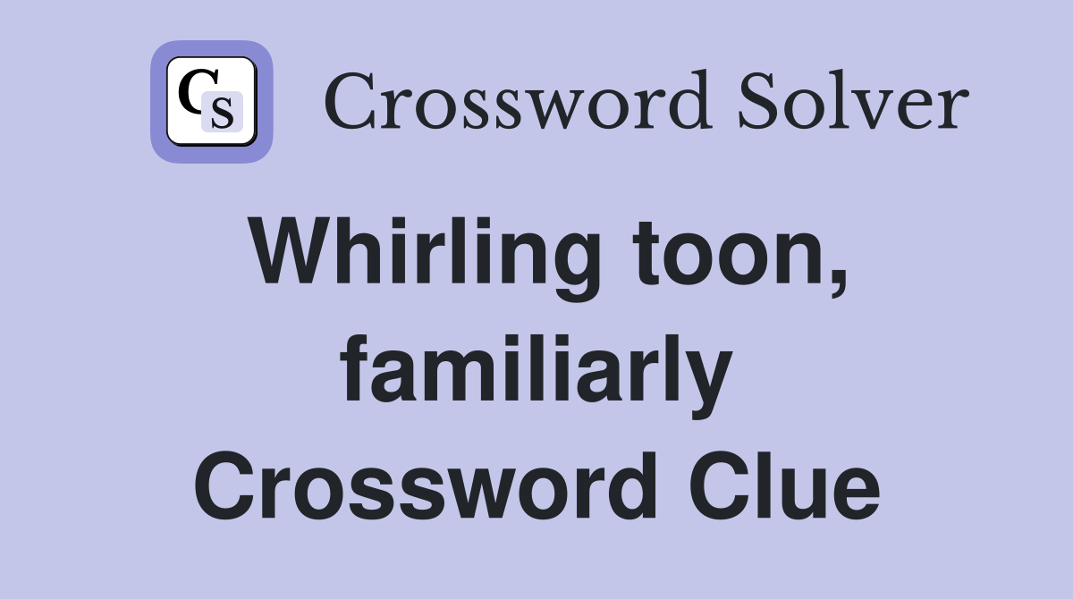 Whirling toon, familiarly Crossword Clue