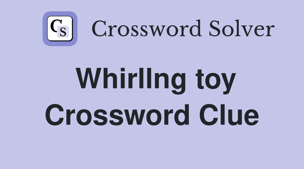 Whirllng toy Crossword Clue
