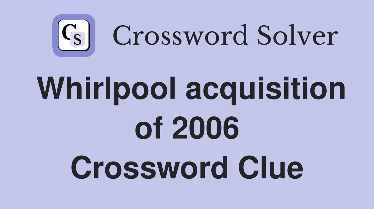 Whirlpool acquisition of 2006 Crossword Clue