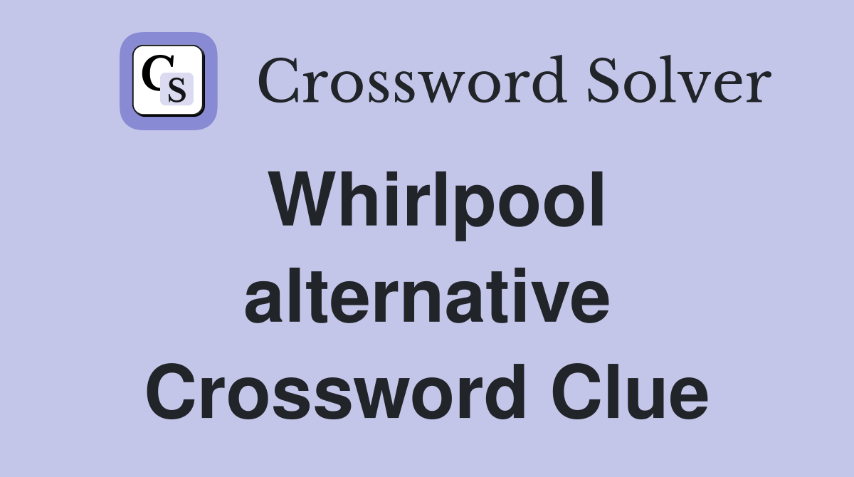 Whirlpool alternative Crossword Clue