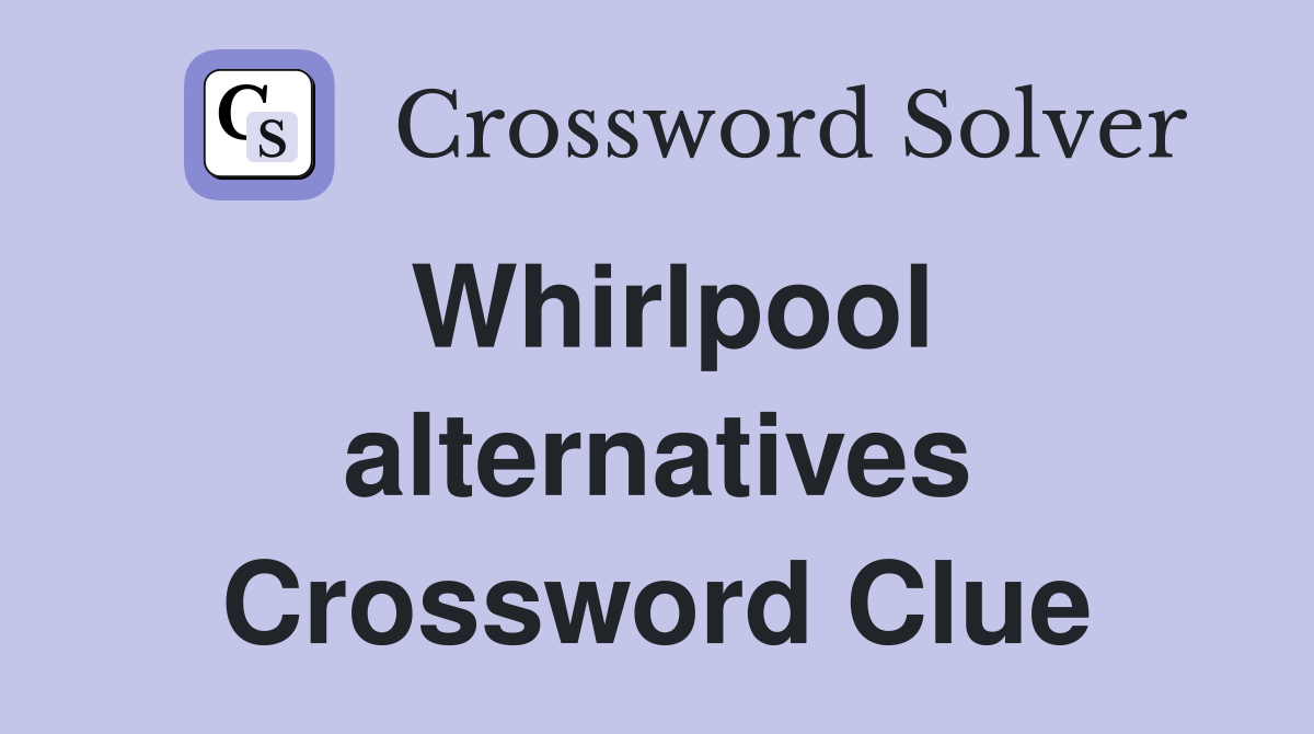 Whirlpool alternatives Crossword Clue