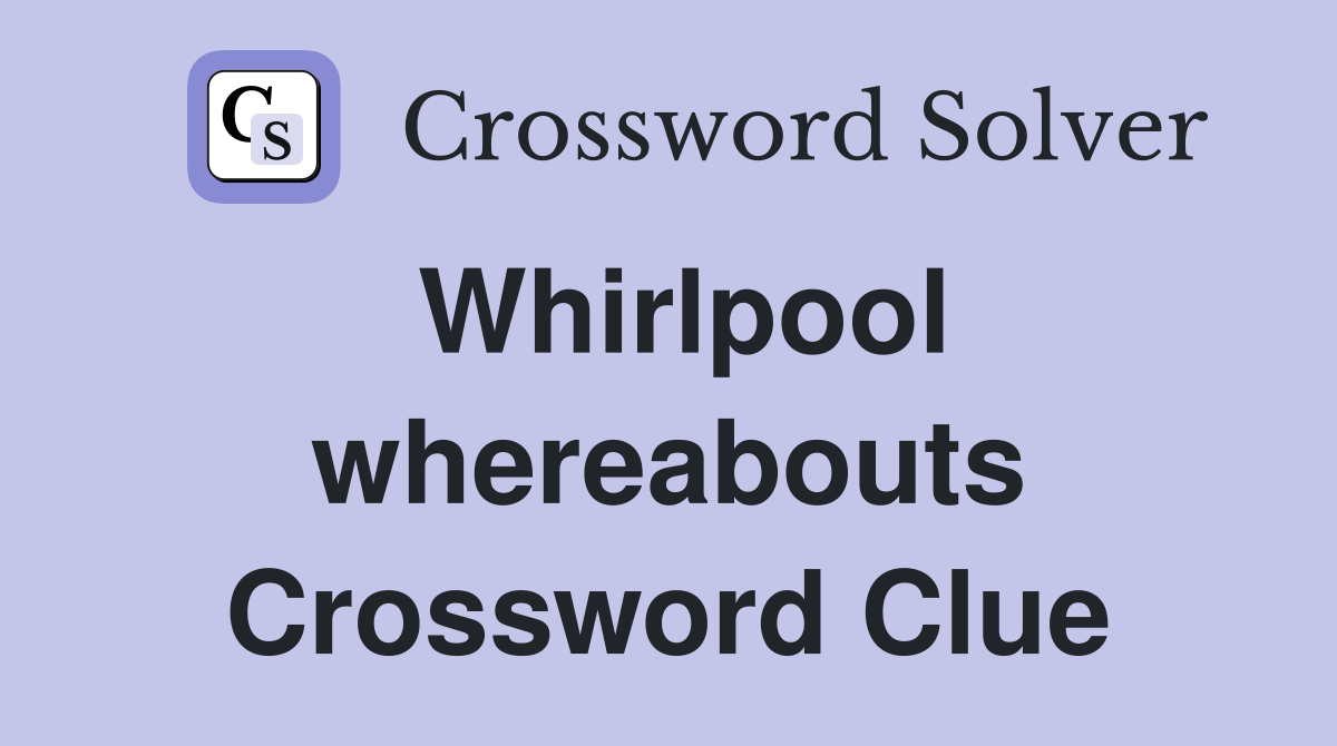 Whirlpool whereabouts Crossword Clue