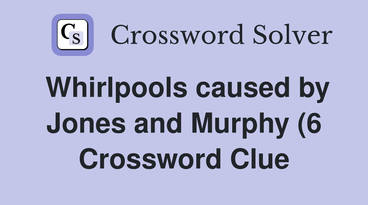 Whirlpools caused by Jones and Murphy (6) Crossword Clue Answers Whirlpools caused by Jones and Murphy (6) Crossword Clue Answers