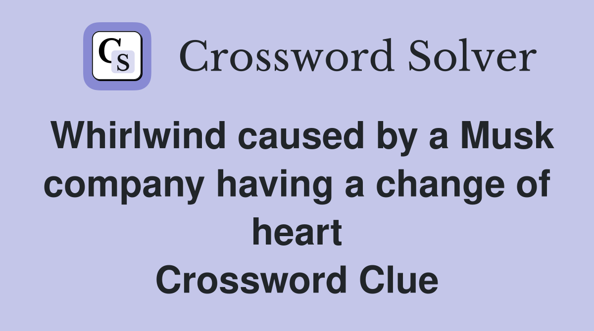 Whirlwind caused by a Musk company having a change of heart Crossword Clue