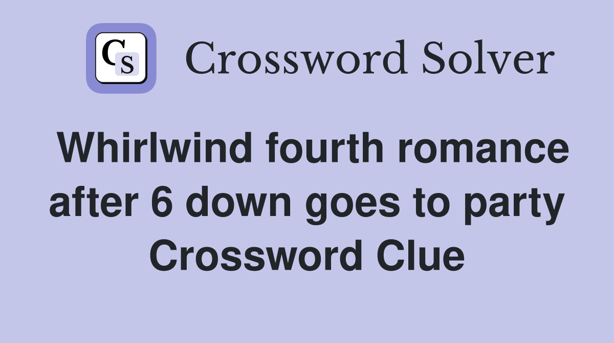Whirlwind fourth romance after 6 down goes to party Crossword Clue