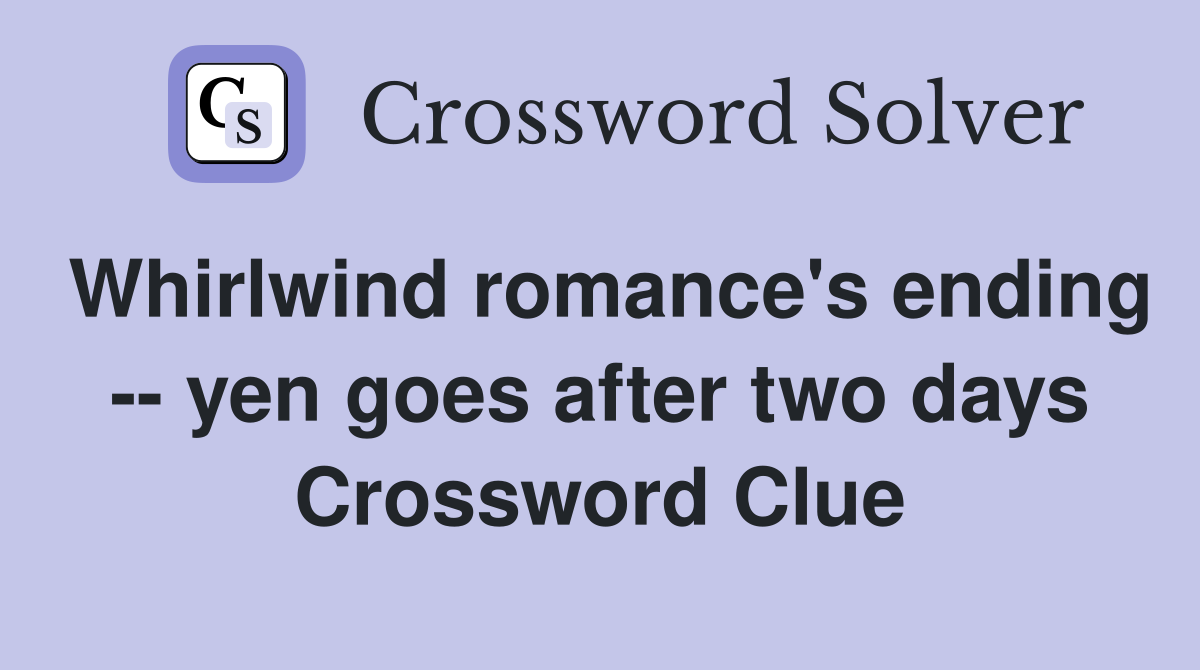 Whirlwind romance's ending -- yen goes after two days Crossword Clue