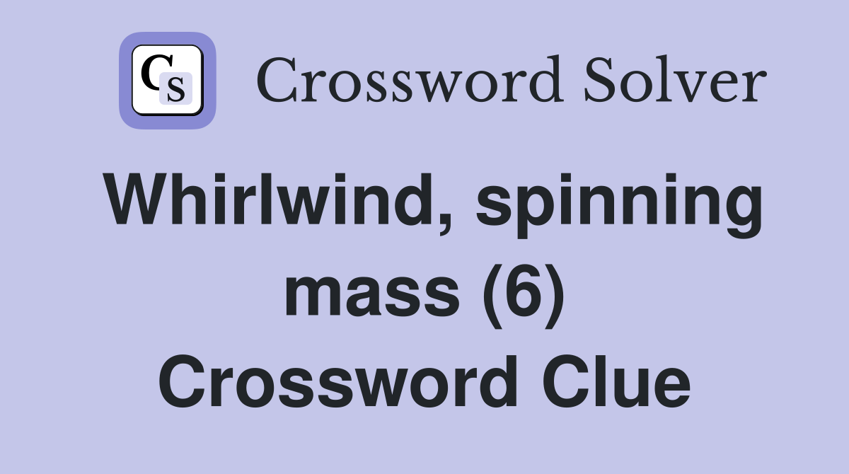 Whirlwind, spinning mass (6) Crossword Clue