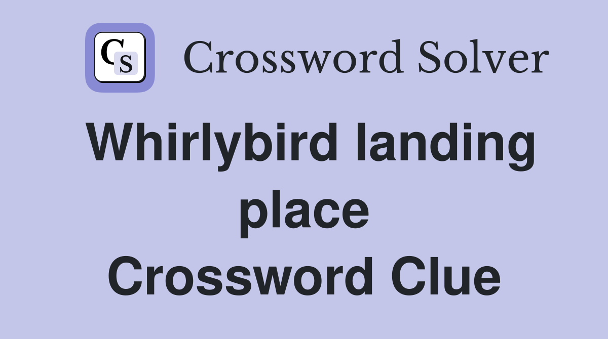 Whirlybird landing place Crossword Clue