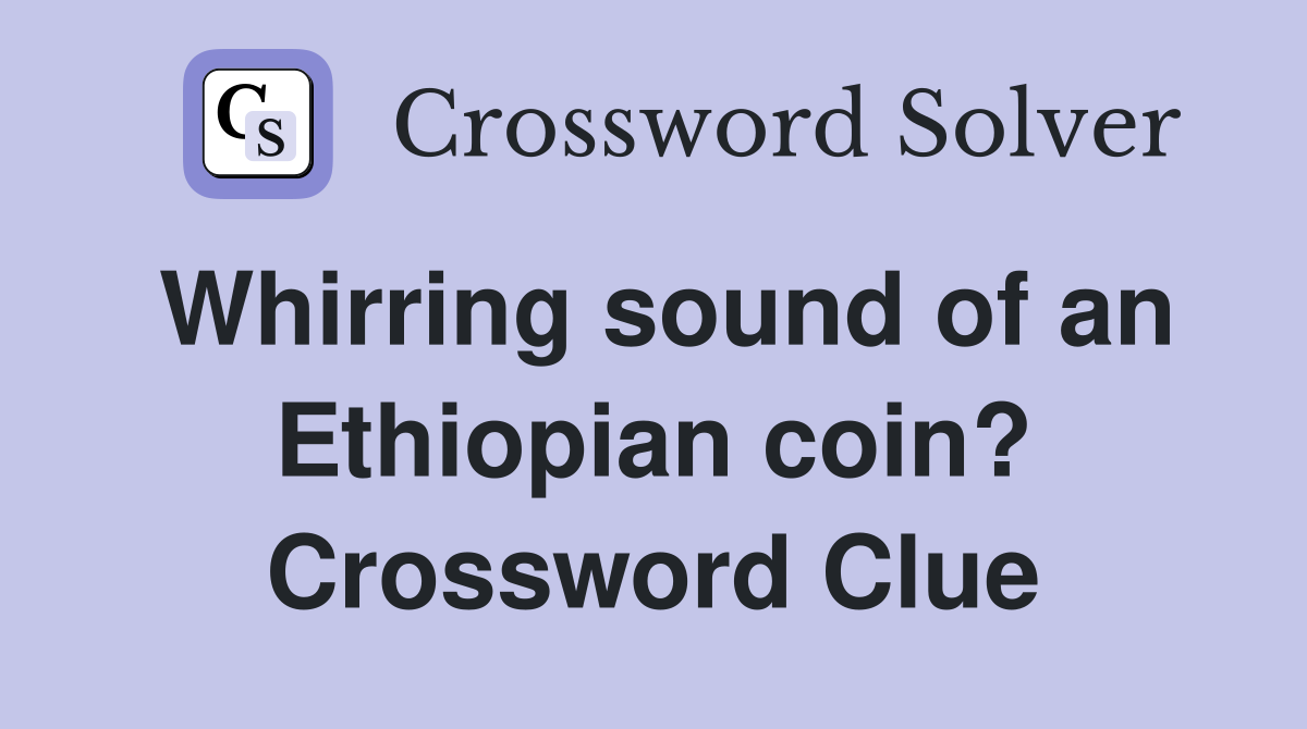 Whirring sound of an Ethiopian coin? Crossword Clue
