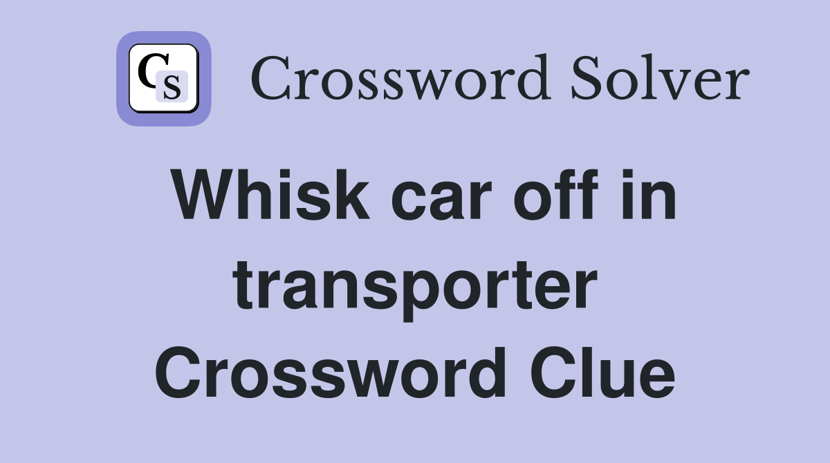 Whisk car off in transporter Crossword Clue
