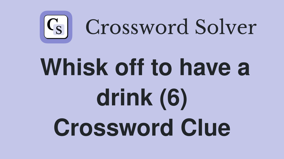 Whisk off to have a drink (6) Crossword Clue