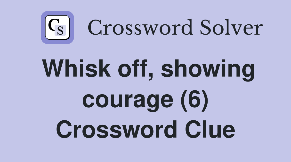 Whisk off, showing courage (6) Crossword Clue