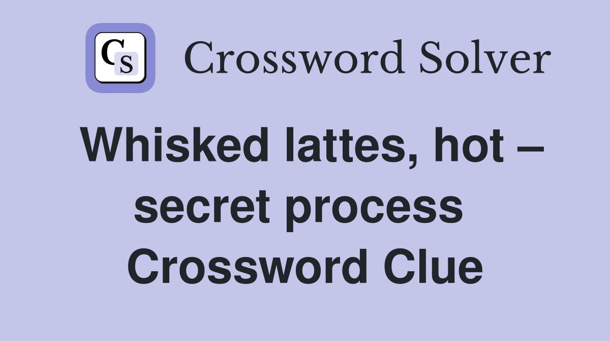Whisked lattes, hot – secret process  Crossword Clue