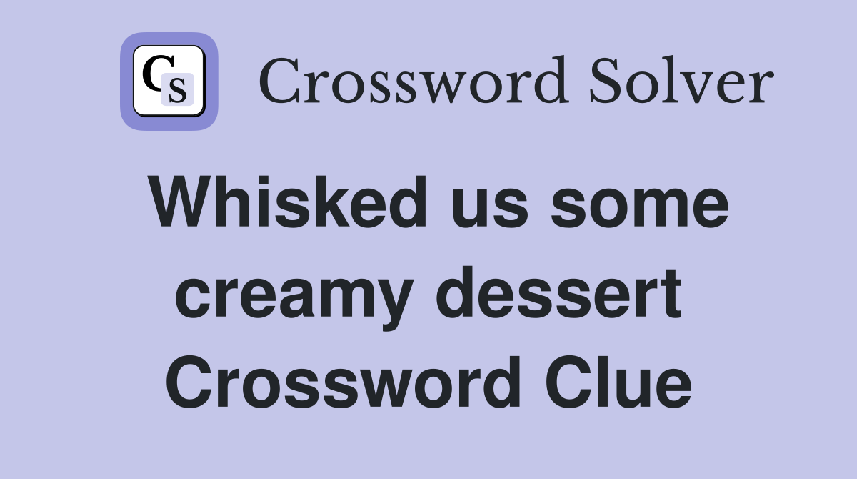Whisked us some creamy dessert Crossword Clue