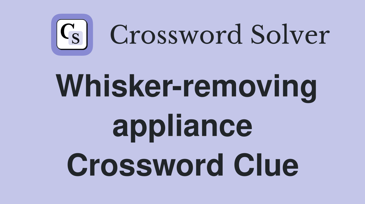 Whisker-removing appliance Crossword Clue