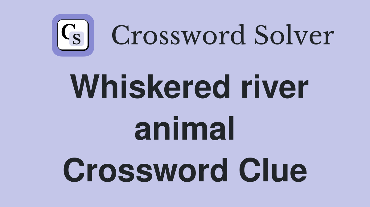 Whiskered river animal Crossword Clue