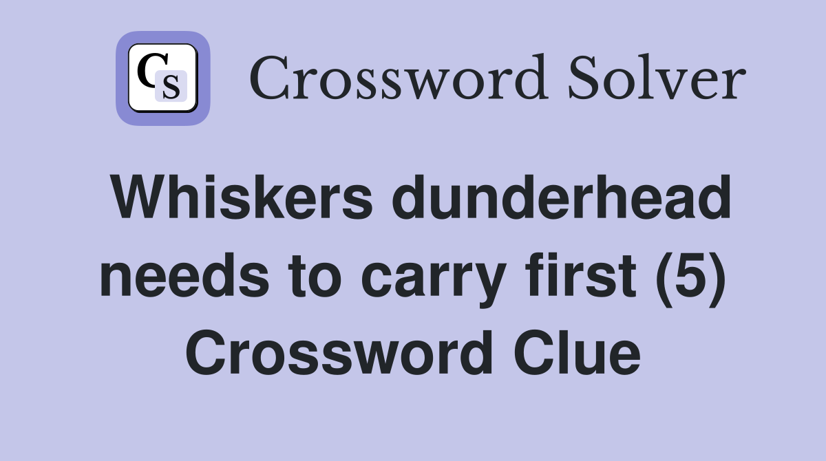 Whiskers dunderhead needs to carry first (5) Crossword Clue