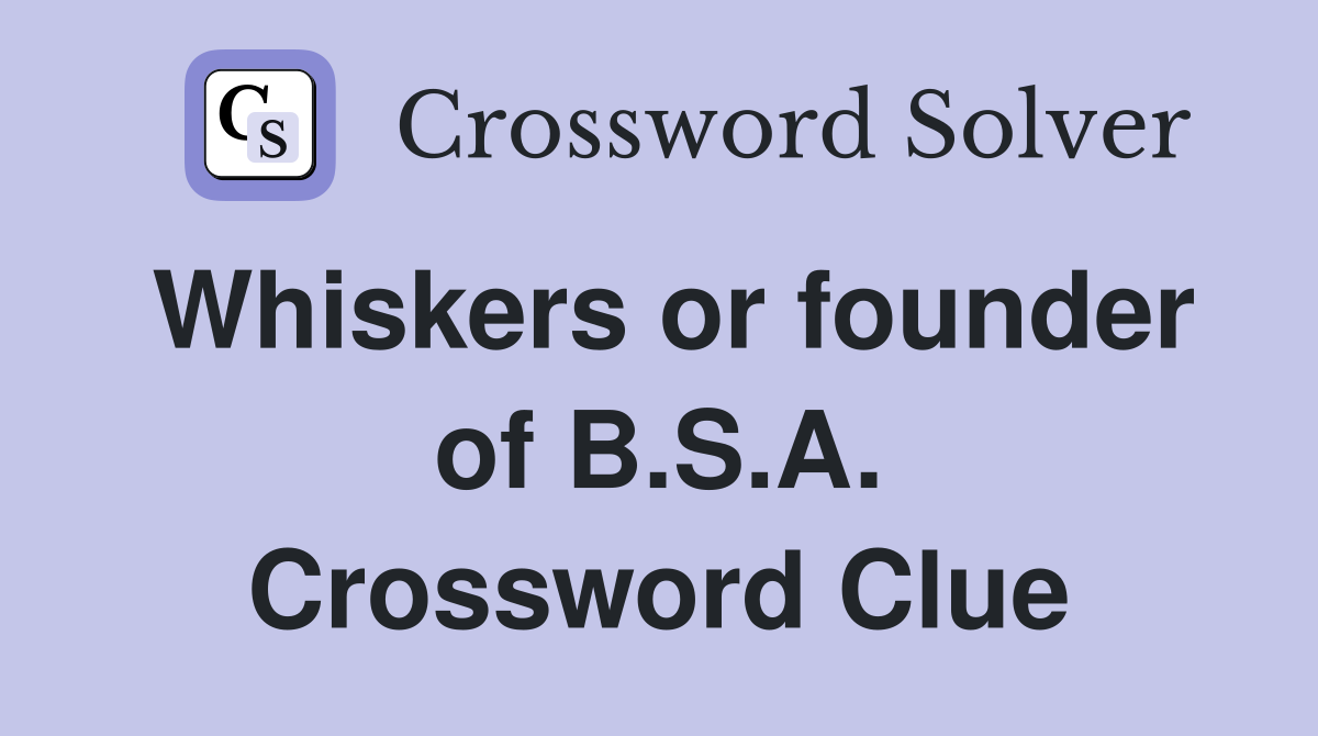 Whiskers or founder of B.S.A. Crossword Clue