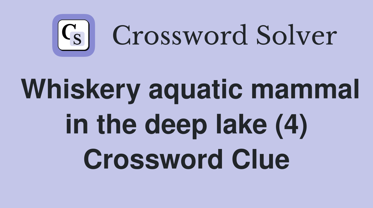 Whiskery aquatic mammal in the deep lake (4) Crossword Clue