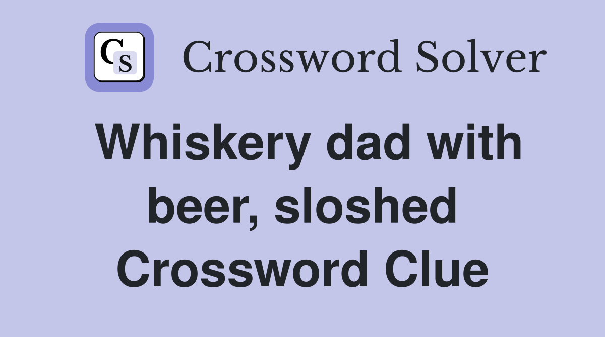 Whiskery dad with beer, sloshed Crossword Clue