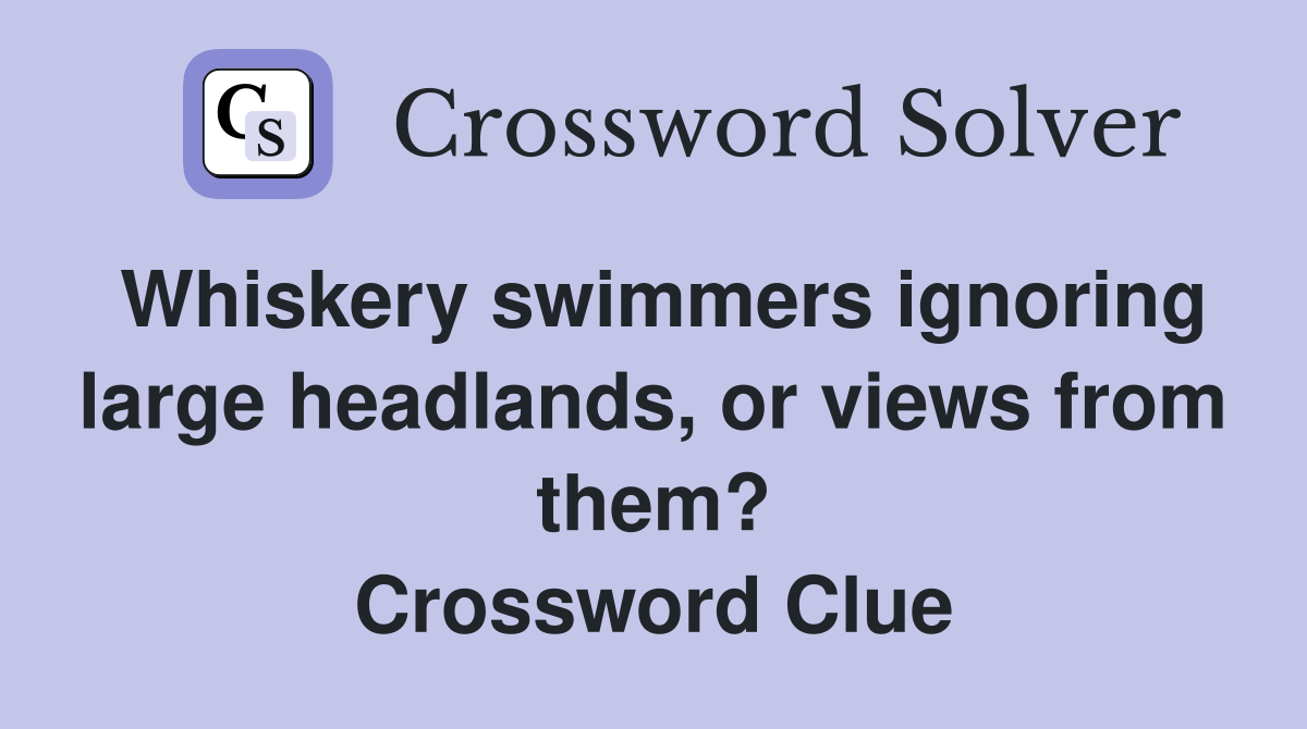 Whiskery swimmers ignoring large headlands, or views from them? Crossword Clue