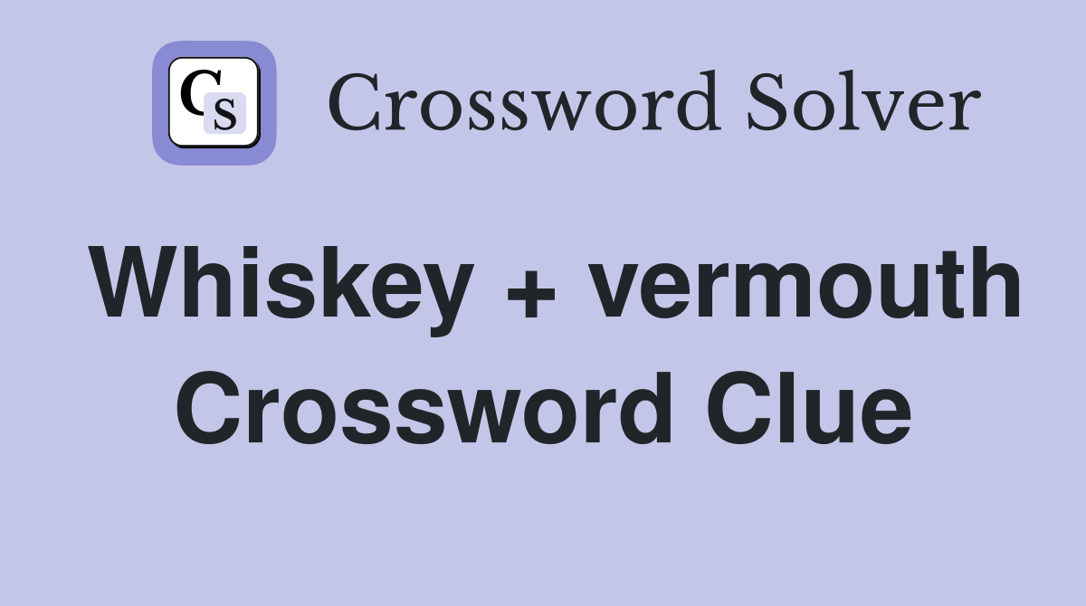 Whiskey + vermouth Crossword Clue