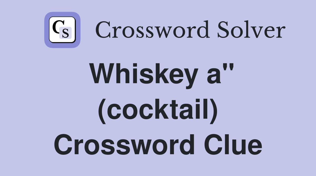 Whiskey a" (cocktail) Crossword Clue