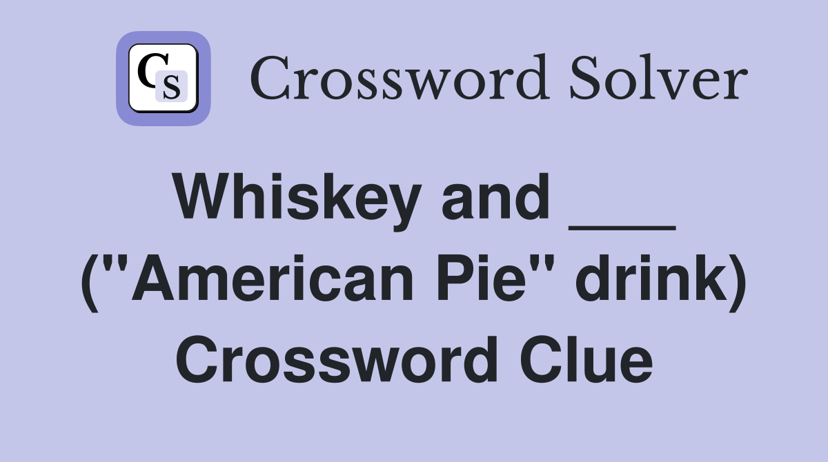 Whiskey and ___ ("American Pie" drink) Crossword Clue