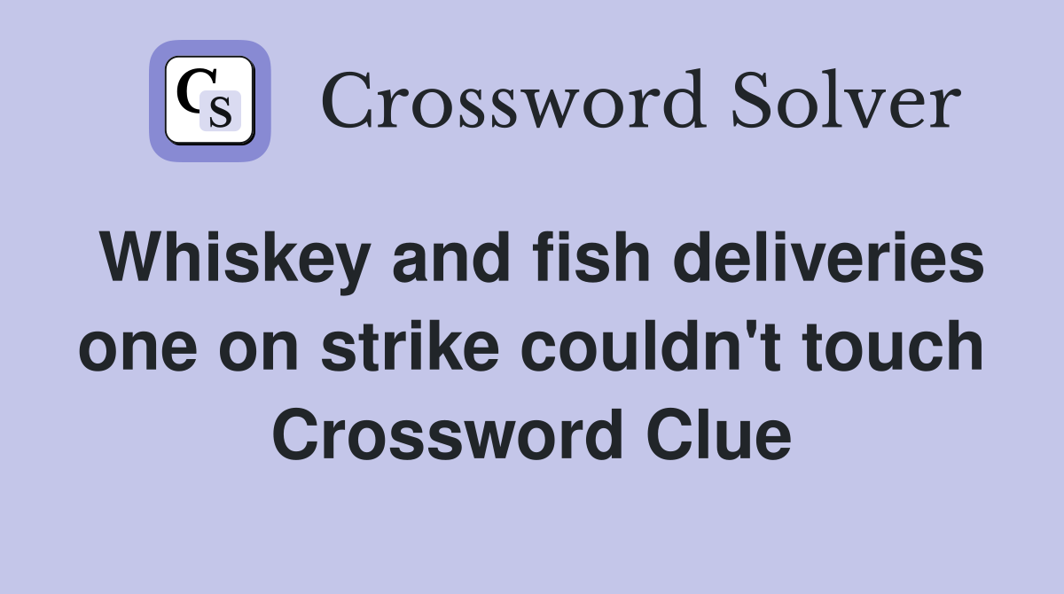 Whiskey and fish deliveries one on strike couldn't touch Crossword Clue