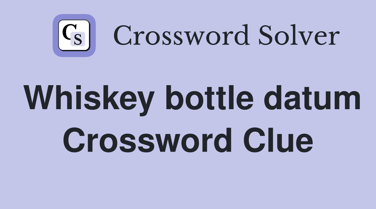 Whiskey bottle datum Crossword Clue
