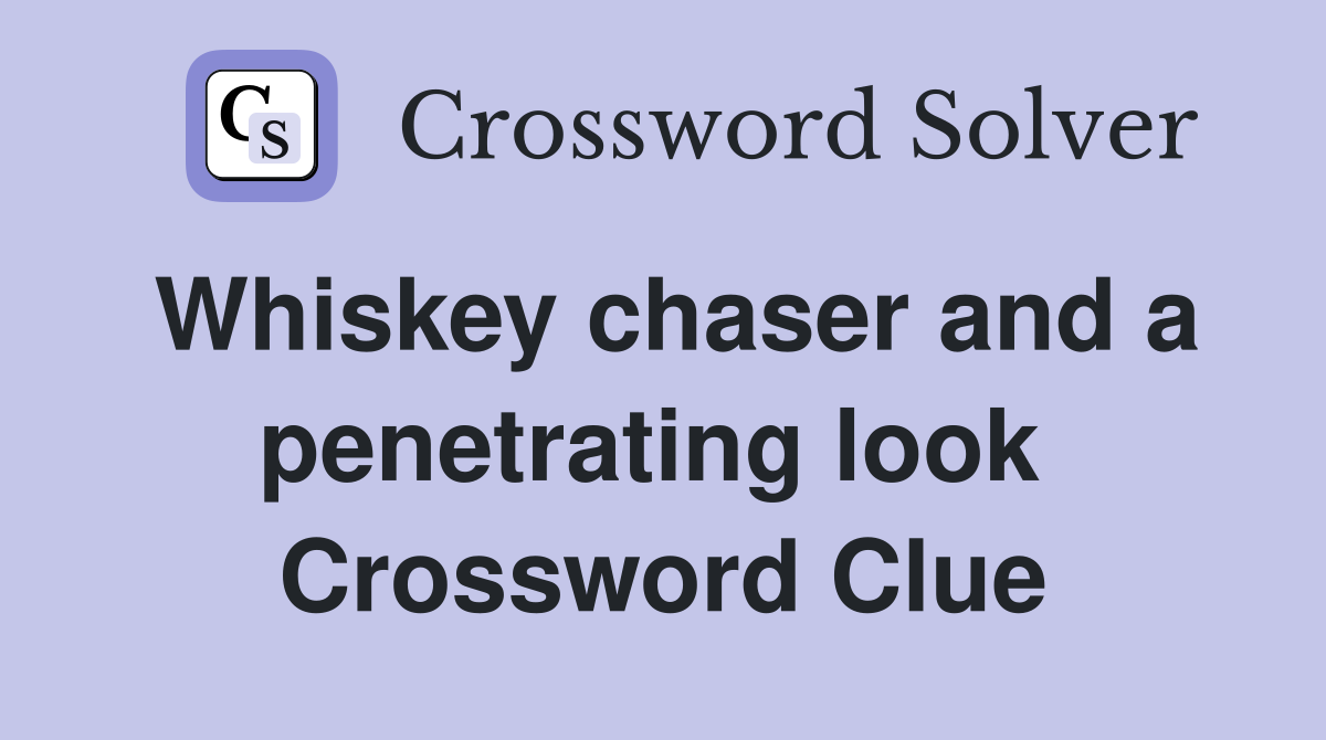 Whiskey chaser and a penetrating look  Crossword Clue