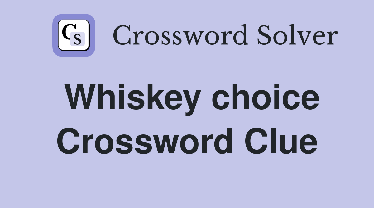 Whiskey choice Crossword Clue