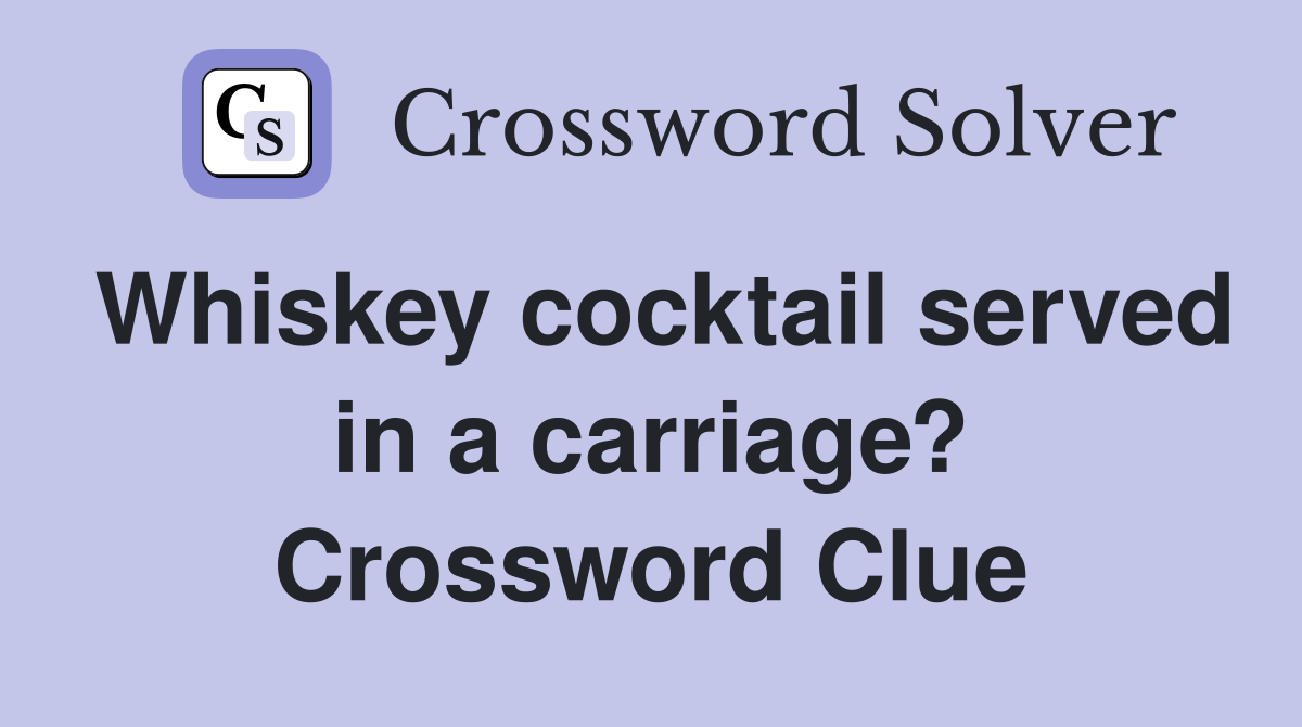 Whiskey cocktail served in a carriage? Crossword Clue