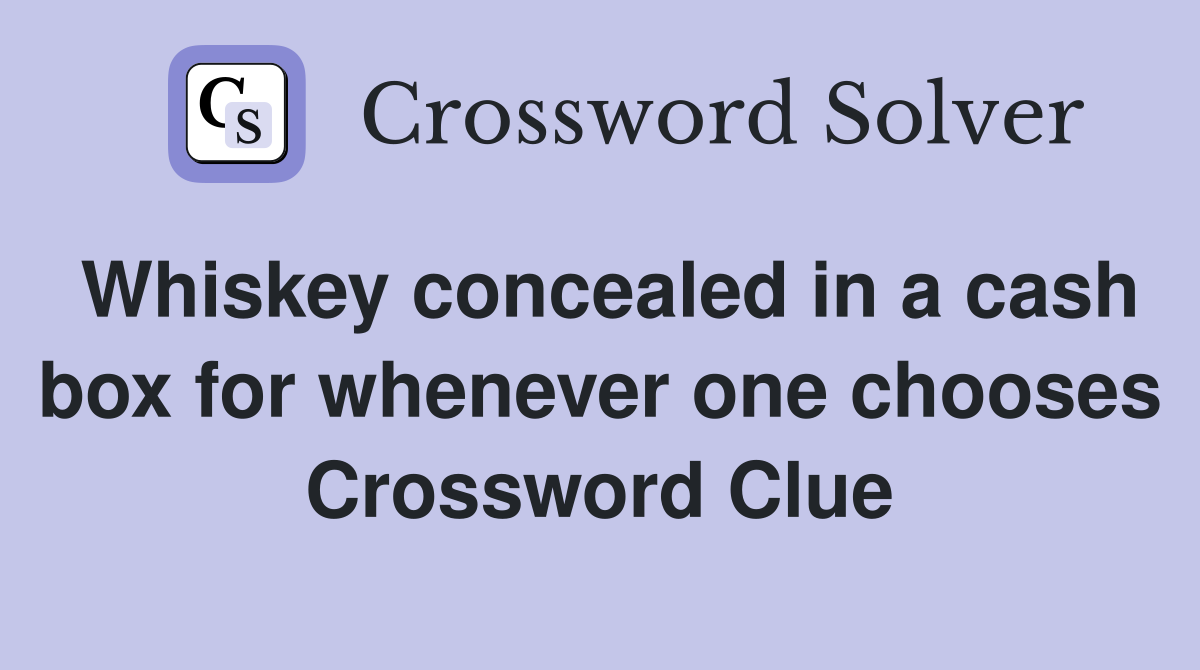 Whiskey concealed in a cash box for whenever one chooses Crossword Clue