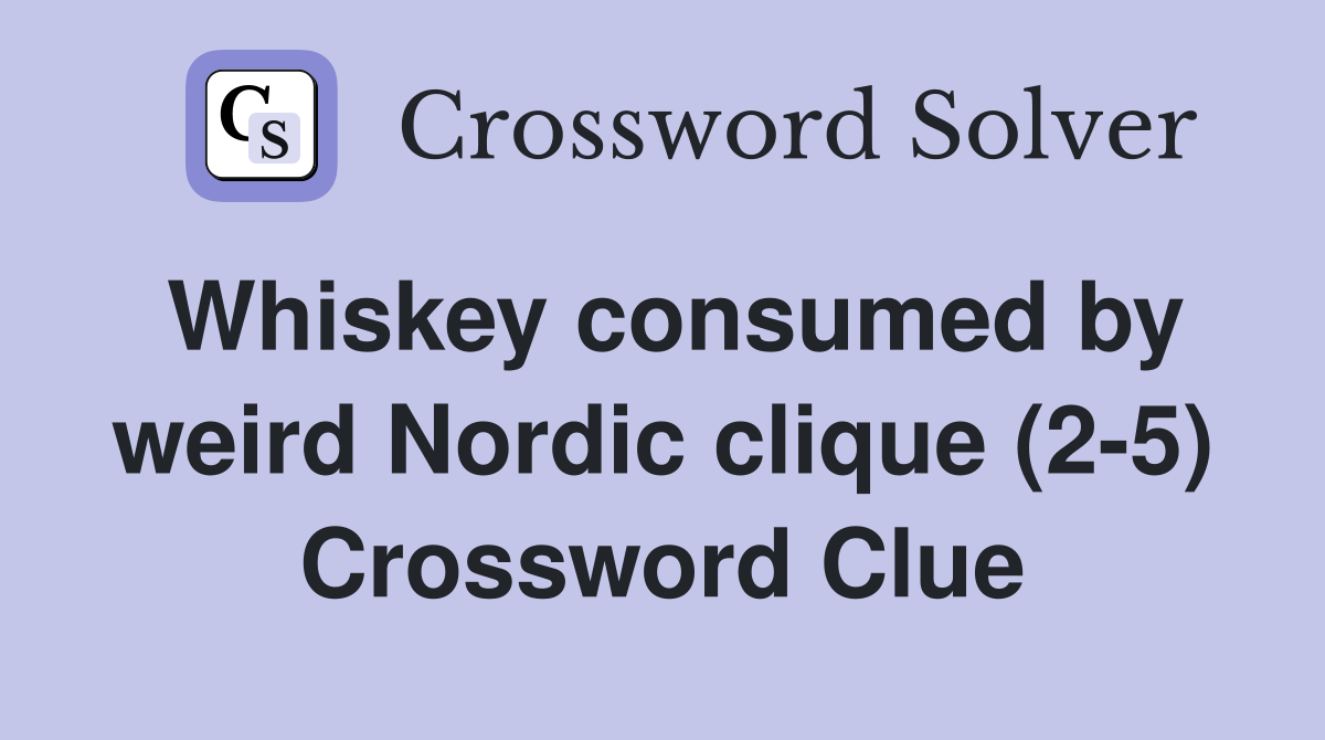 Whiskey consumed by weird Nordic clique (2-5) Crossword Clue