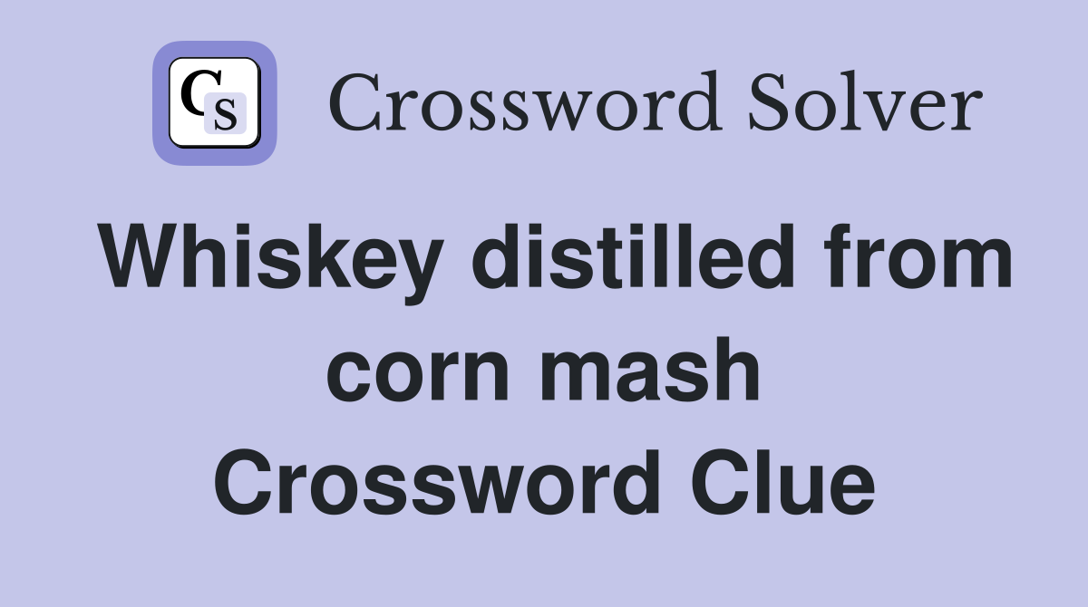 Whiskey distilled from corn mash Crossword Clue