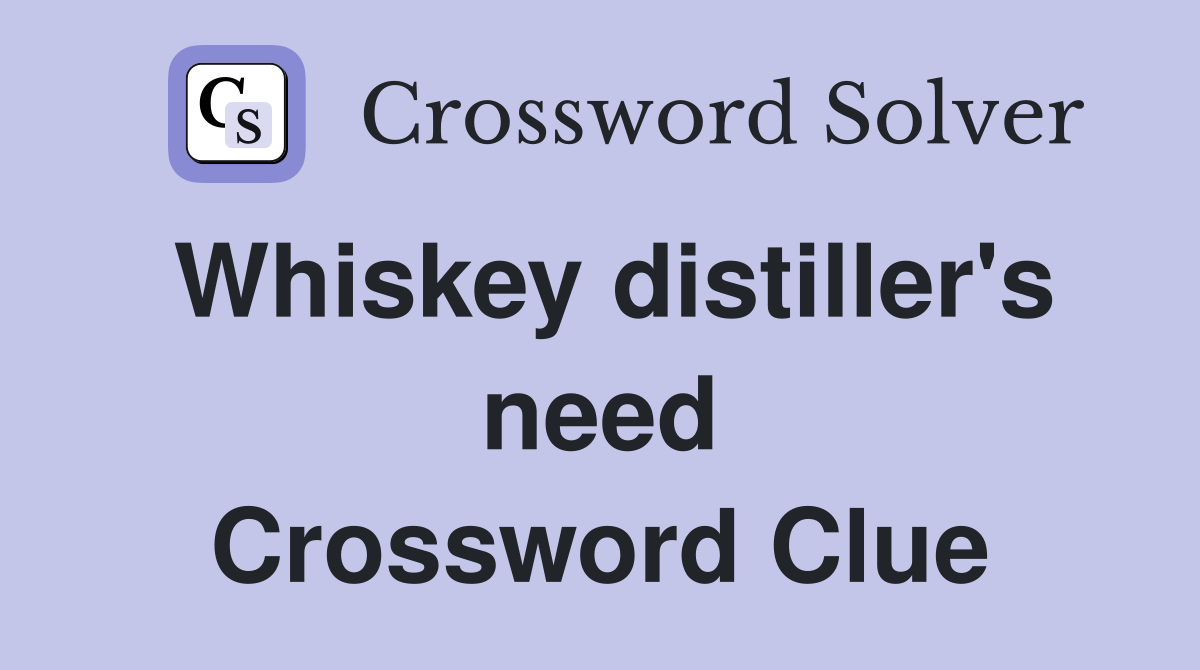 Whiskey distiller's need Crossword Clue