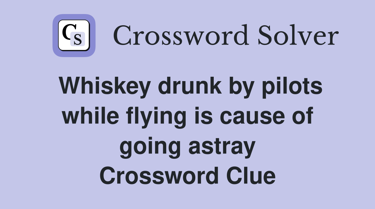 Whiskey drunk by pilots while flying is cause of going astray Crossword Clue