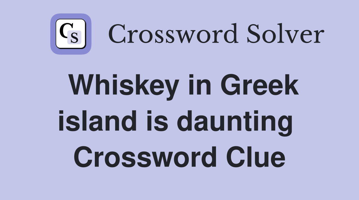 Whiskey in Greek island is daunting  Crossword Clue