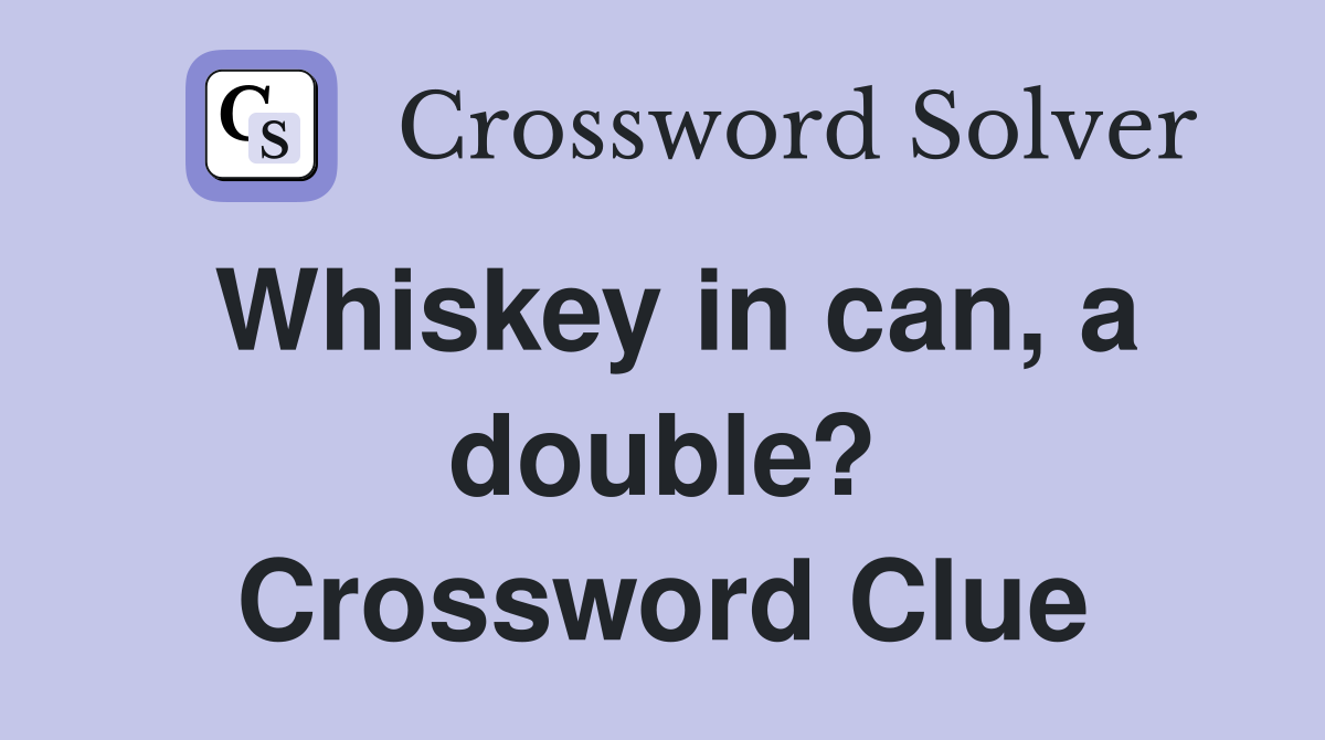 Whiskey in can, a double? Crossword Clue